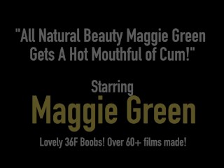 All Natural Beauty Maggie Green Gets A Hot Mouthful of Cum!