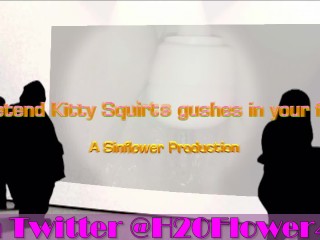 Pretend Kitty Squirts gushes in your face...............