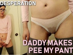 PEE DESPERATION Daddy Makes Me Pee My Panties
