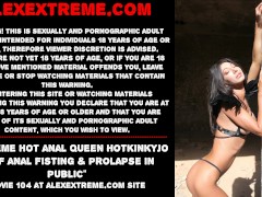 Extreme hot anal queen Hotkinkyjo self anal fisting & prolapse in public
